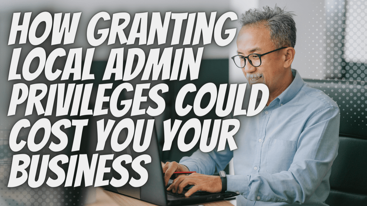 How Granting Local Admin Privileges Could Cost You Your Business