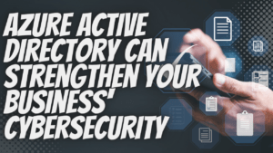 How Azure Active Directory Can Strengthen Your Business’ Cybersecurity and Save Money